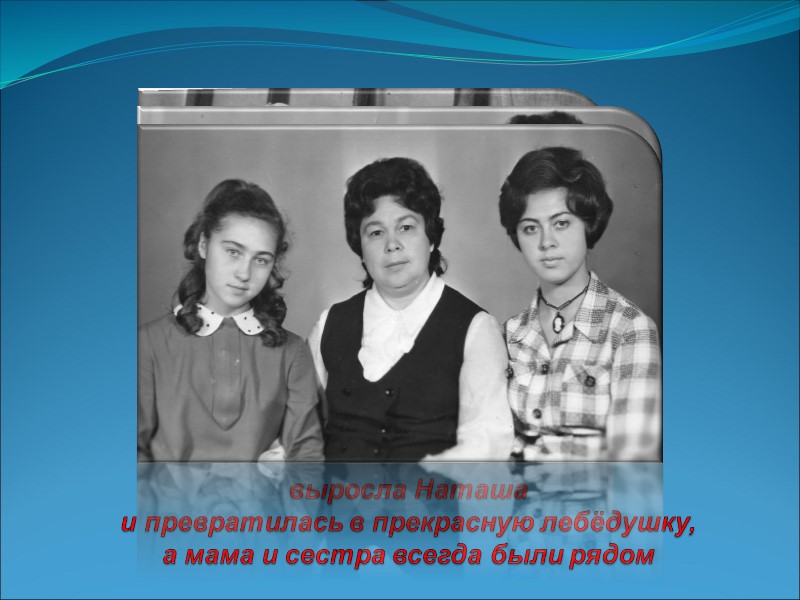 выросла Наташа  и превратилась в прекрасную лебёдушку, а мама и сестра всегда были